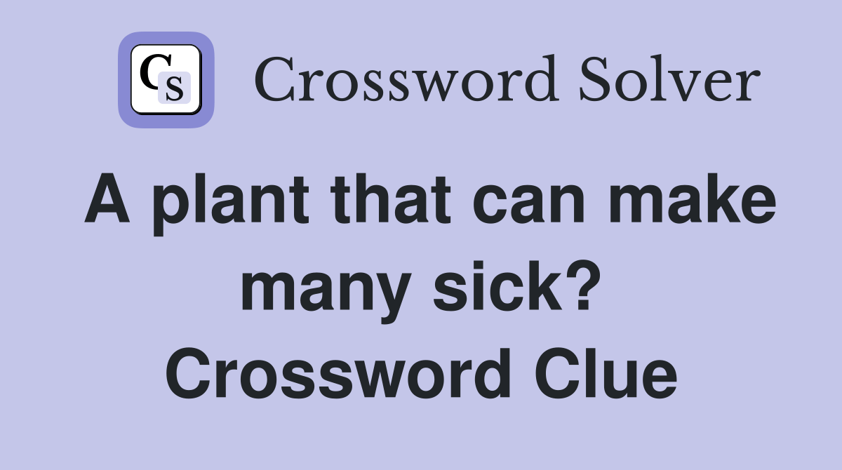 A plant that can make many sick? Crossword Clue Answers Crossword
